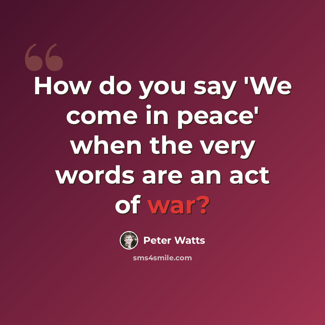 “How do you say 'We come in peace' when the very words are an act of war?” quote by Peter Watts