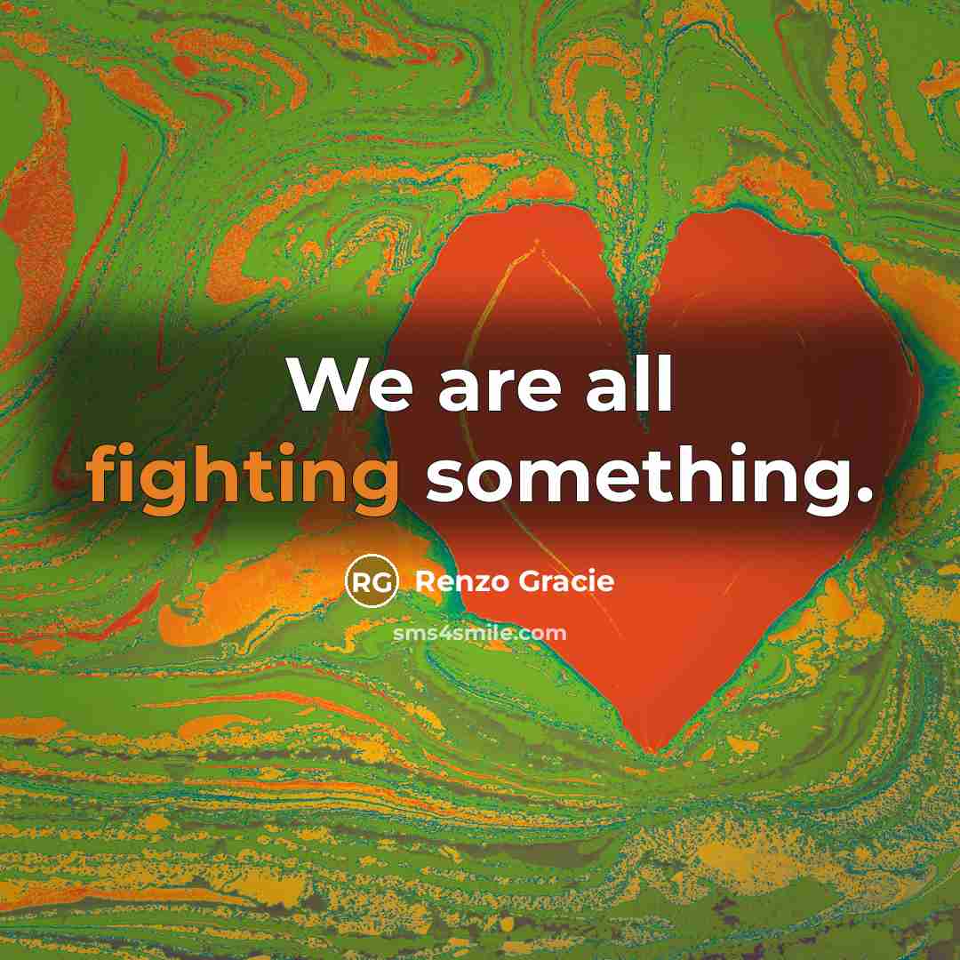 “We are all fighting something.” quote by Renzo Gracie