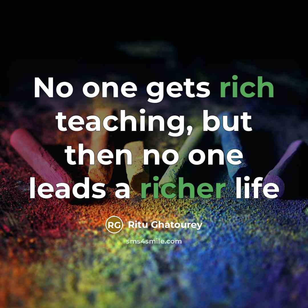 “No one gets rich teaching, but then no one leads a richer life” quote by Ritu Ghatourey
