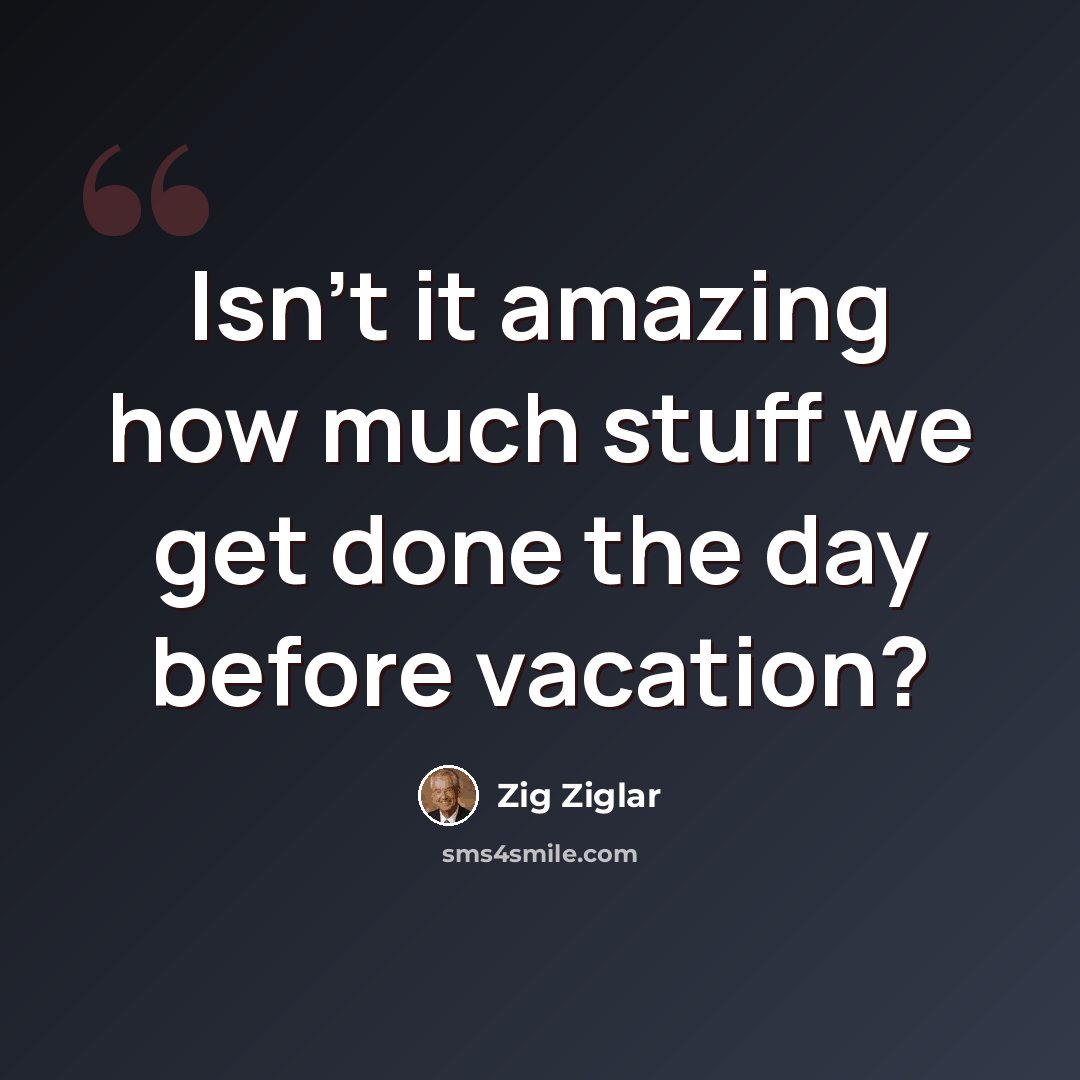 “Isn't it amazing how much stuff we get done the day before vacation?” quote by Zig Ziglar