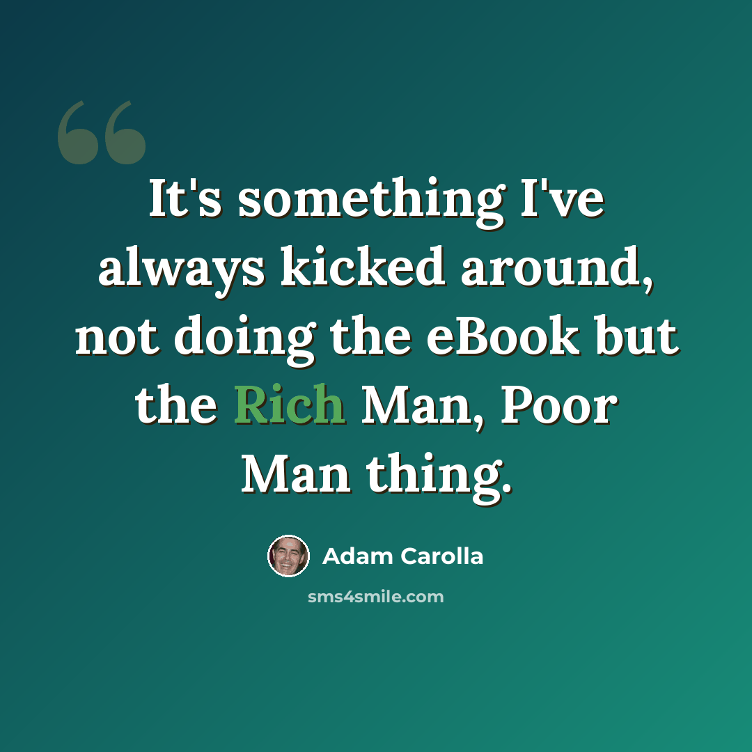 “It's something I've always kicked around, not doing the eBook but the Rich Man, Poor Man thing.” quote by Adam Carolla