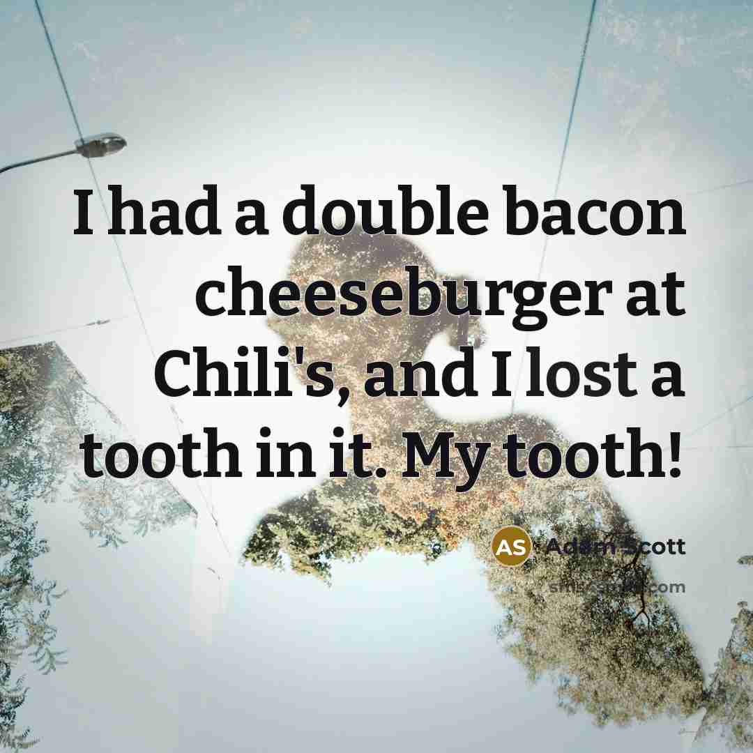 “I had a double bacon cheeseburger at Chili's, and I lost a tooth in it. My tooth!” quote by Adam Scott