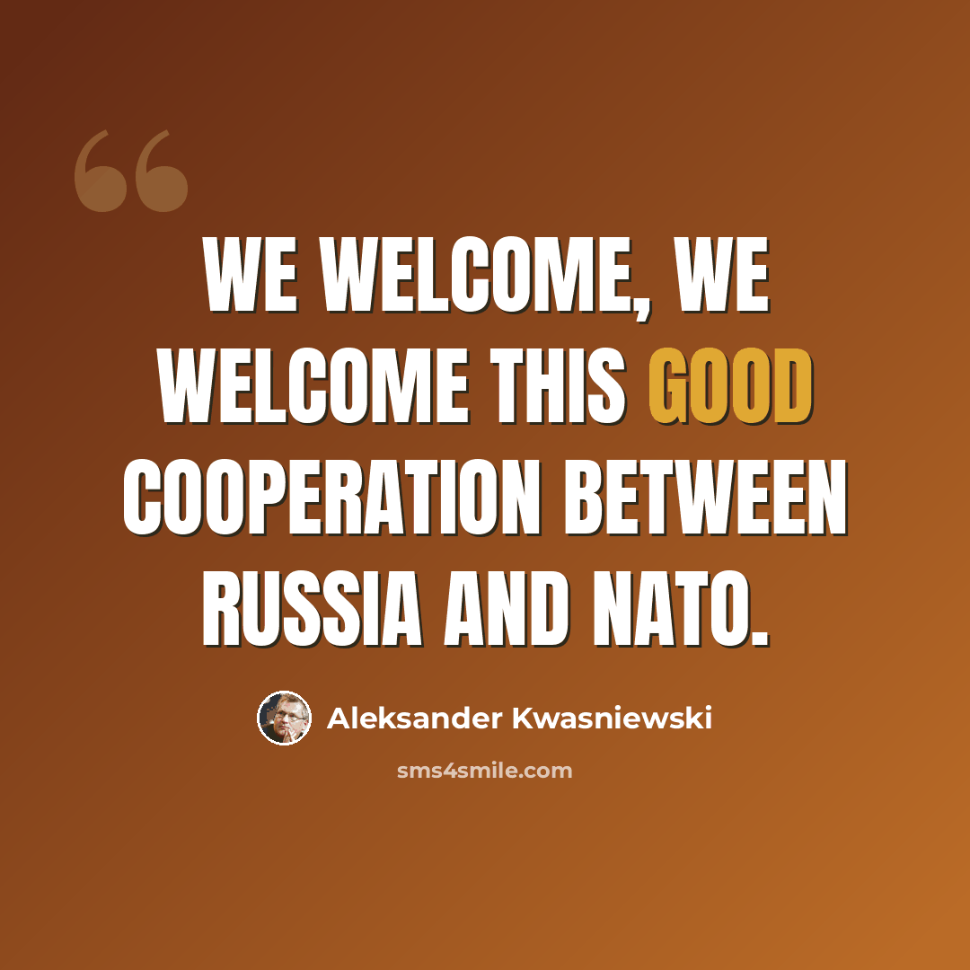 “We welcome, we welcome this good cooperation between Russia and NATO.” quote by Aleksander Kwasniewski