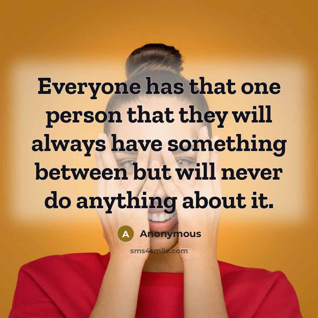 “Everyone has that one person that they will always have something between but will never do anything about it.” quote by Anonymous