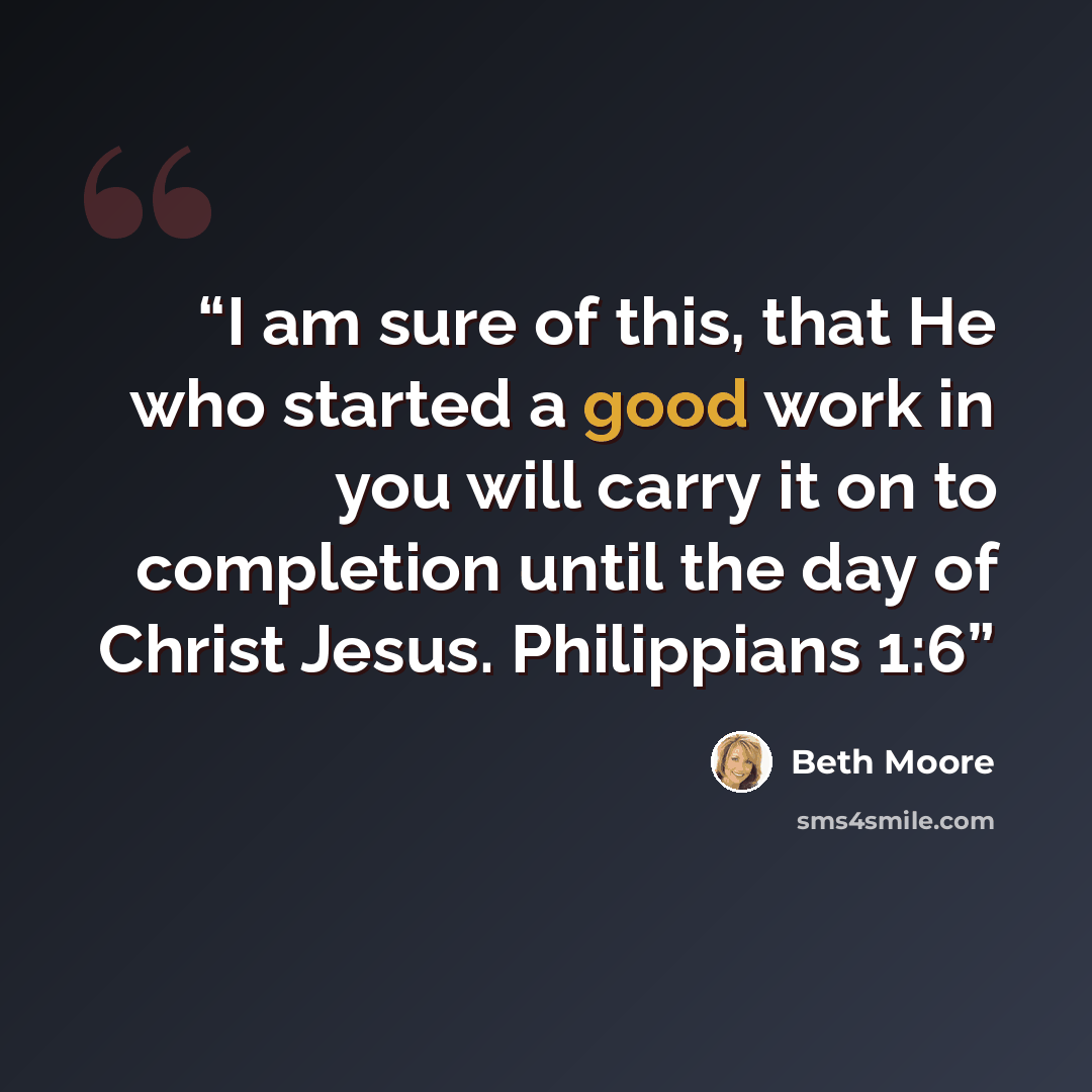 “I am sure of this, that He who started a good work in you will carry it on to completion until the day of Christ Jesus. Philippians 1:6” quote by Beth Moore