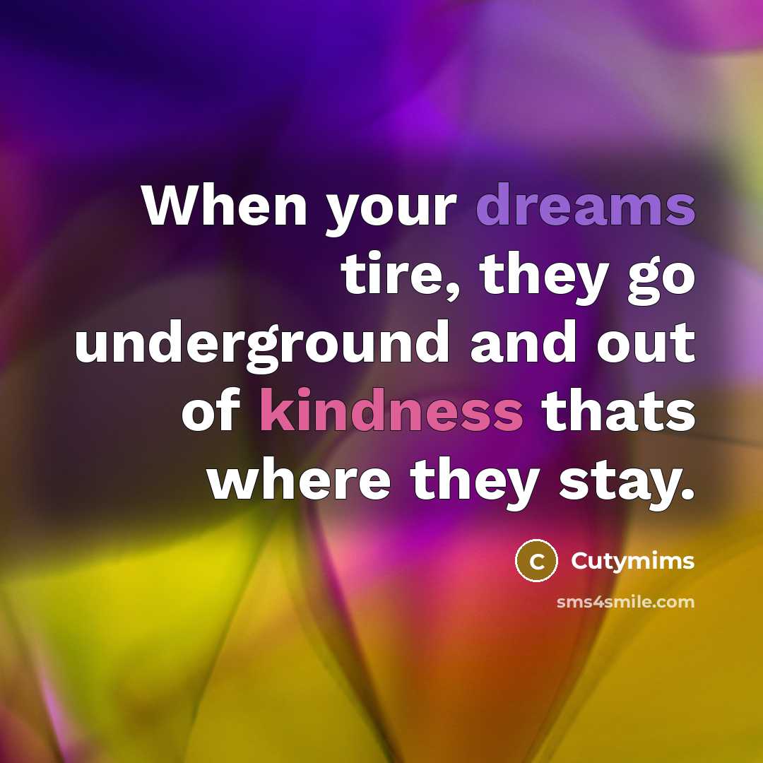 “When your dreams tire, they go underground and out of kindness thats where they stay.” quote by Cutymims