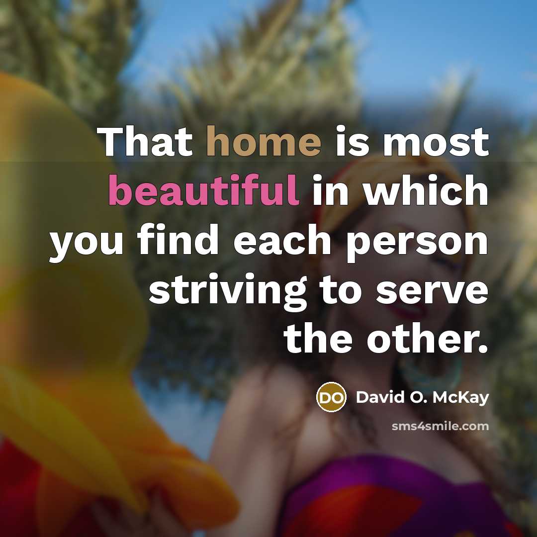 “That home is most beautiful in which you find each person striving to serve the other.” quote by David O. McKay