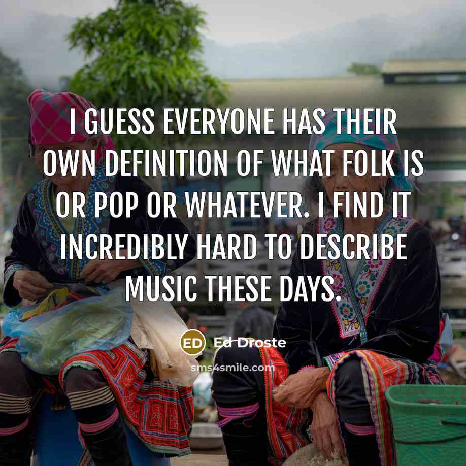 “I guess everyone has their own definition of what folk is or pop or whatever. I find it incredibly hard to describe music these days.” quote by Ed Droste