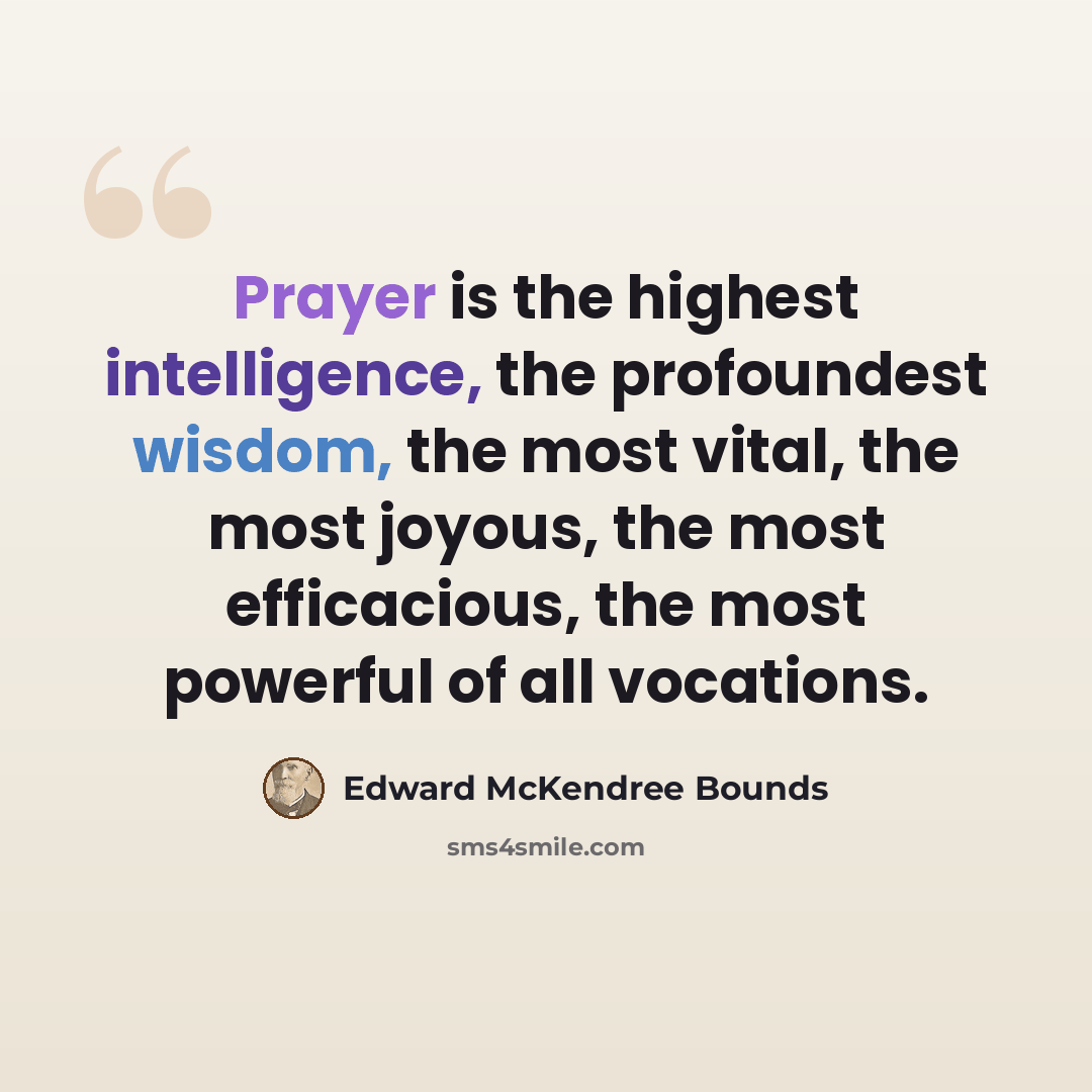 “Prayer is the highest intelligence, the profoundest wisdom, the most vital, the most joyous, the most efficacious, the most powerful of all vocations.” quote by Edward McKendree Bounds
