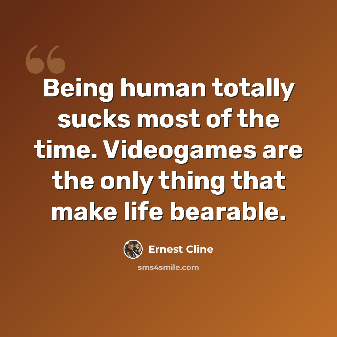 “Being human totally sucks most of the time. Videogames are the only thing that make life bearable.” quote by Ernest Cline