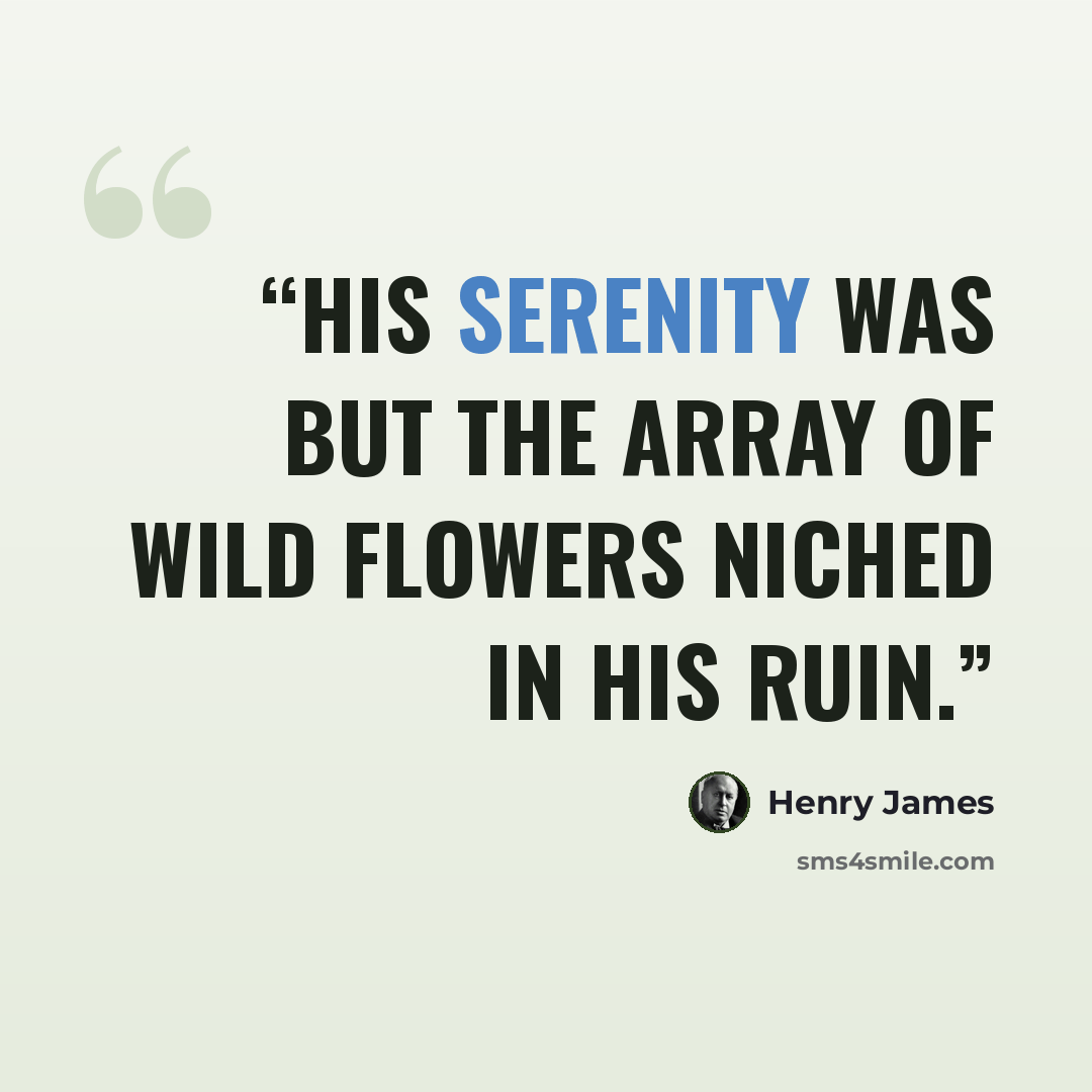 “His serenity was but the array of wild flowers niched in his ruin.” quote by Henry James