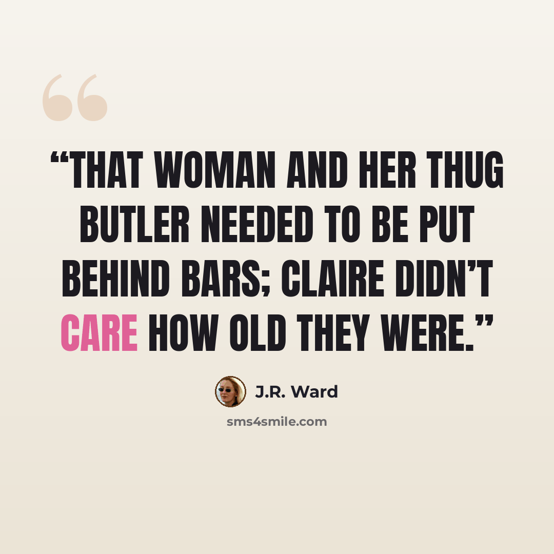 “That woman and her thug butler needed to be put behind bars; Claire didn’t care how old they were.” quote by J.R. Ward