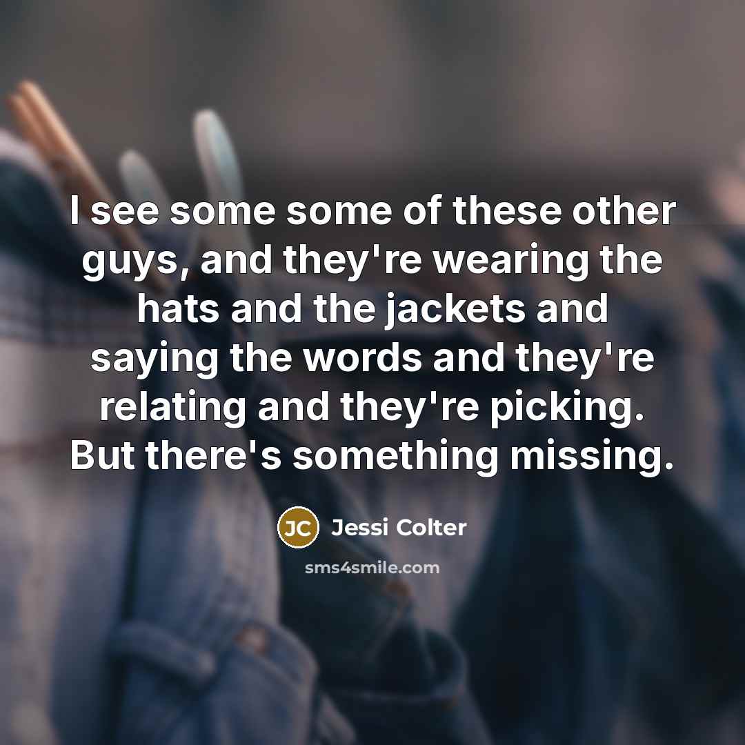 “I see some some of these other guys, and they're wearing the hats and the jackets and saying the words and they're relating and they're picking. But there's something missing.” quote by Jessi Colter