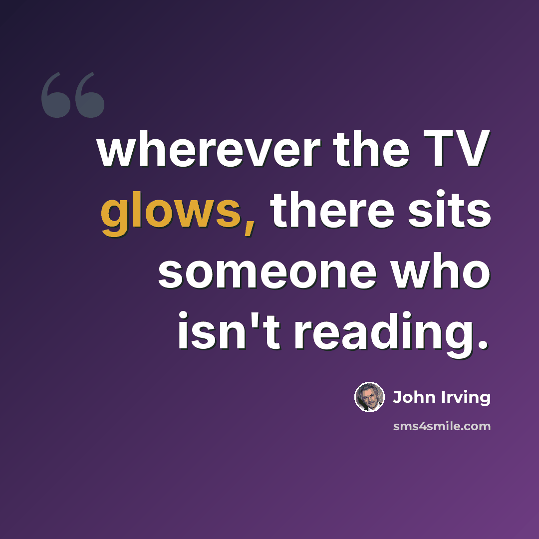“wherever the TV glows, there sits someone who isn't reading.” quote by John Irving