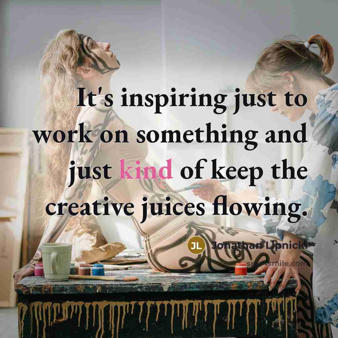 “It's inspiring just to work on something and just kind of keep the creative juices flowing.” quote by Jonathan Lipnicki