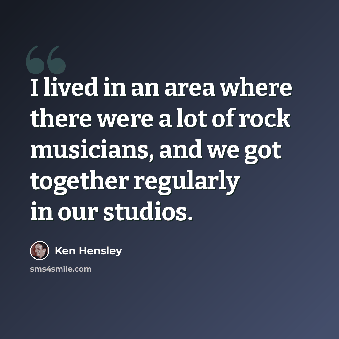 “I lived in an area where there were a lot of rock musicians, and we got together regularly in our studios.” quote by Ken Hensley