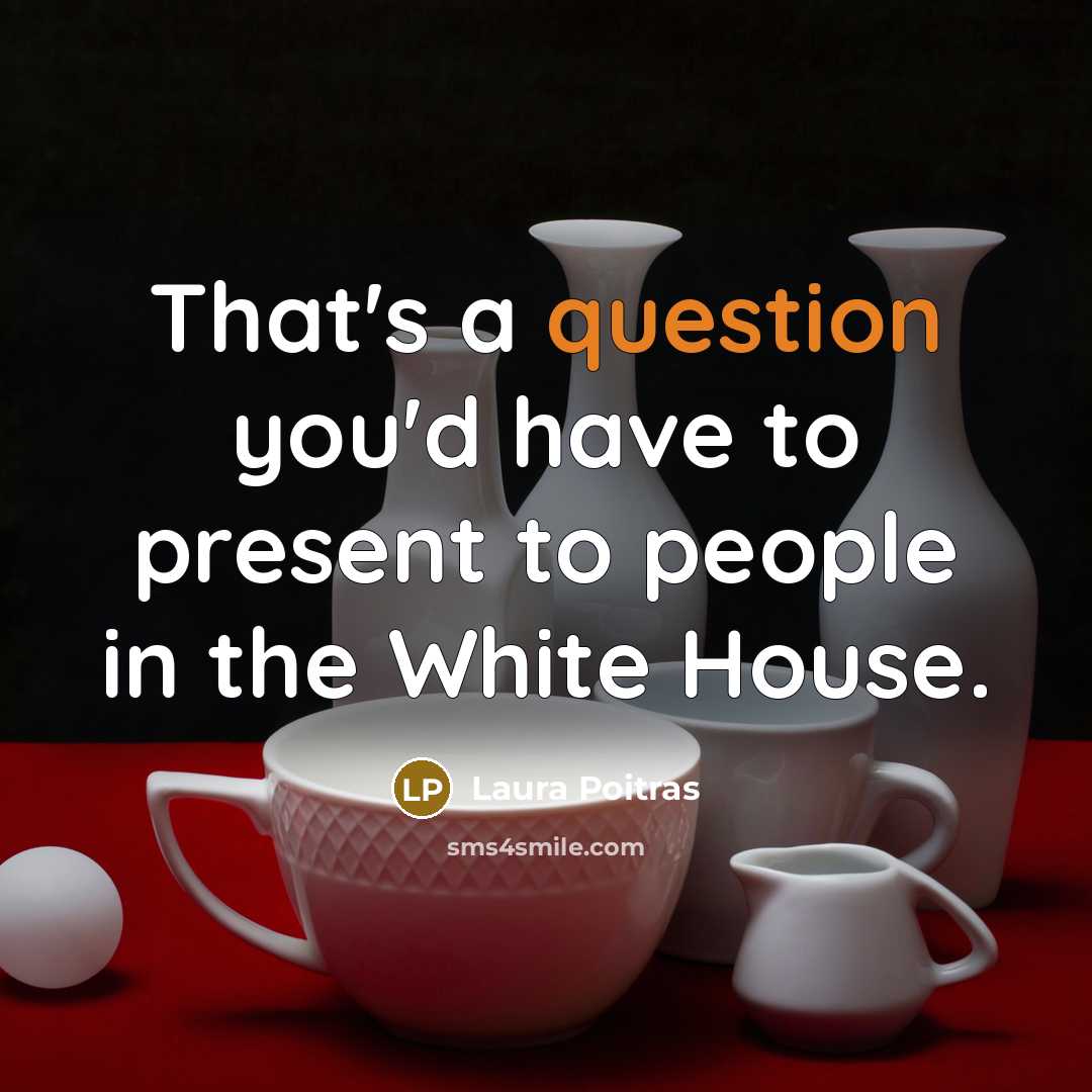 “That's a question you'd have to present to people in the White House.” quote by Laura Poitras