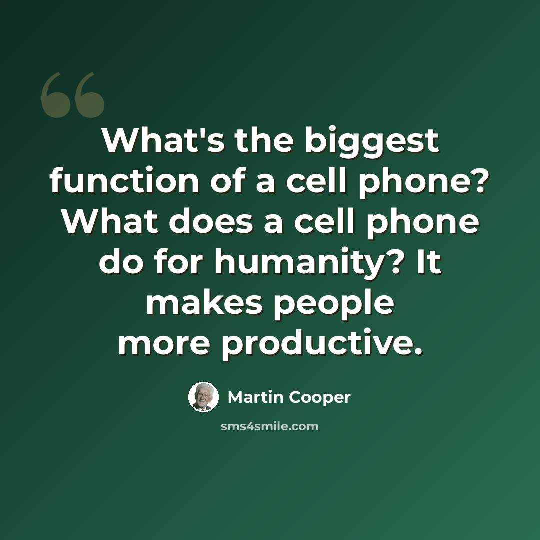 “What's the biggest function of a cell phone? What does a cell phone do for humanity? It makes people more productive.” quote by Martin Cooper