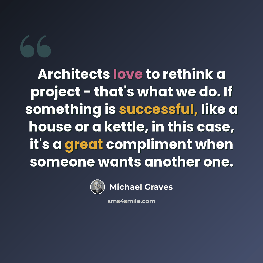 “Architects love to rethink a project - that's what we do. If something is successful, like a house or a kettle, in this case, it's a great compliment when someone wants another one.” quote by Michael Graves