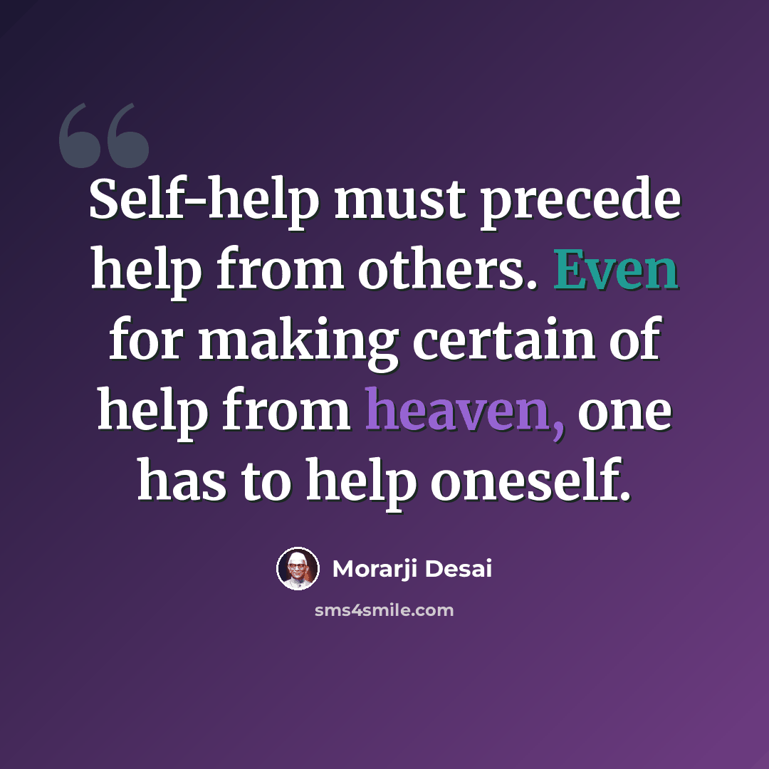 “Self-help must precede help from others. Even for making certain of help from heaven, one has to help oneself.” quote by Morarji Desai