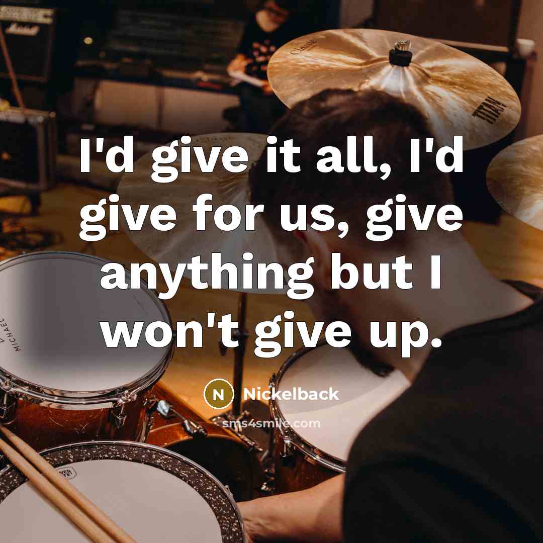 “I'd give it all, I'd give for us, give anything but I won't give up.” quote by Nickelback