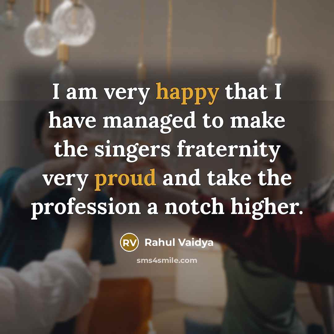 “I am very happy that I have managed to make the singers fraternity very proud and take the profession a notch higher.” quote by Rahul Vaidya