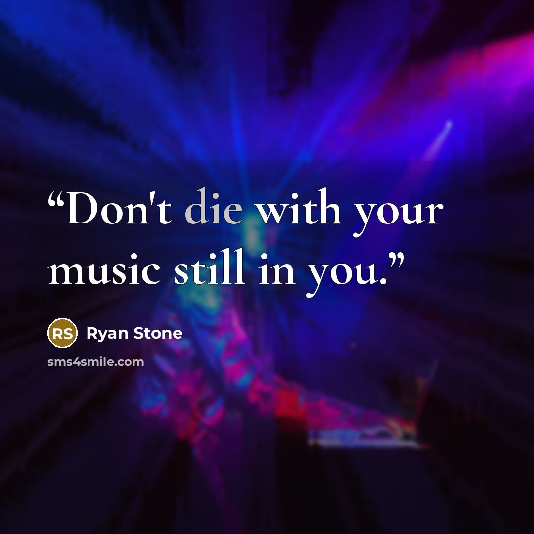 “Don't die with your music still in you.” quote by Ryan Stone