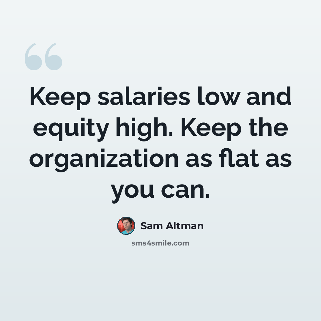“Keep salaries low and equity high. Keep the organization as flat as you can.” quote by Sam Altman