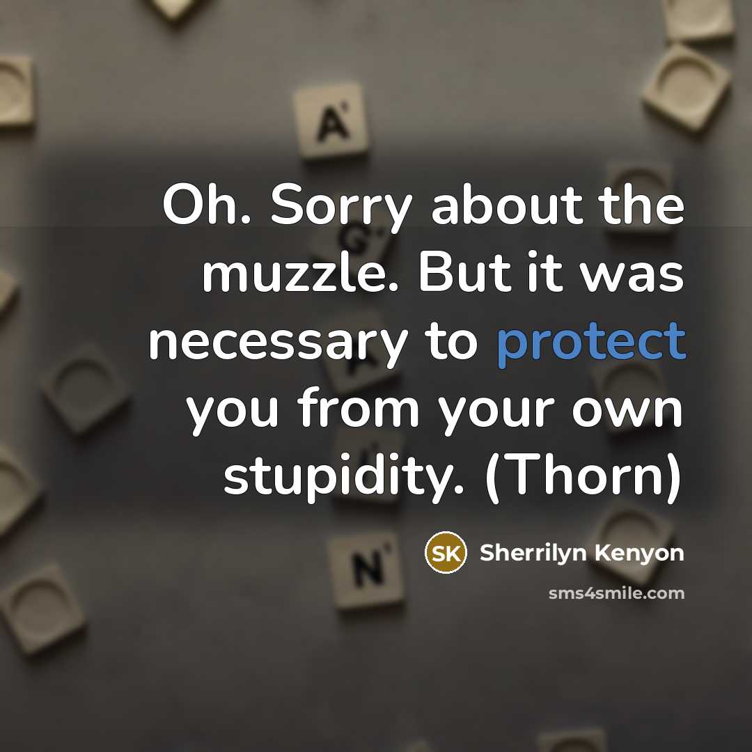 “Oh. Sorry about the muzzle. But it was necessary to protect you from your own stupidity. (Thorn)” quote by Sherrilyn Kenyon