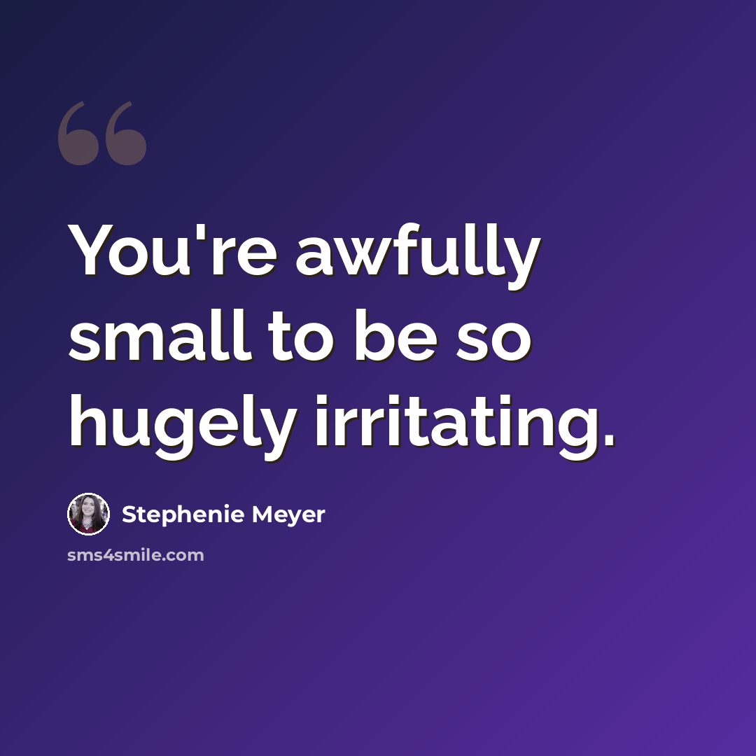 “You're awfully small to be so hugely irritating.” quote by Stephenie Meyer
