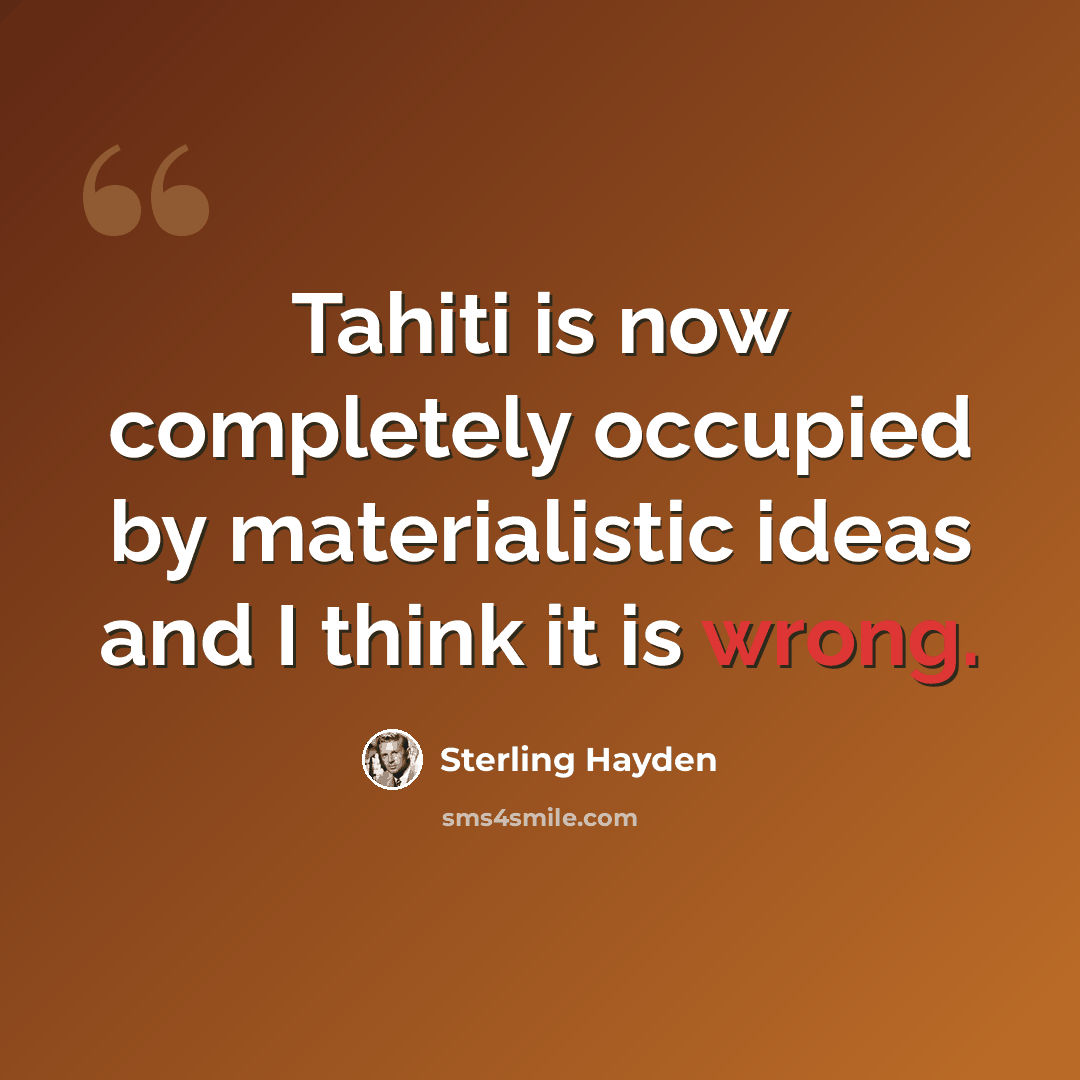 “Tahiti is now completely occupied by materialistic ideas and I think it is wrong.” quote by Sterling Hayden