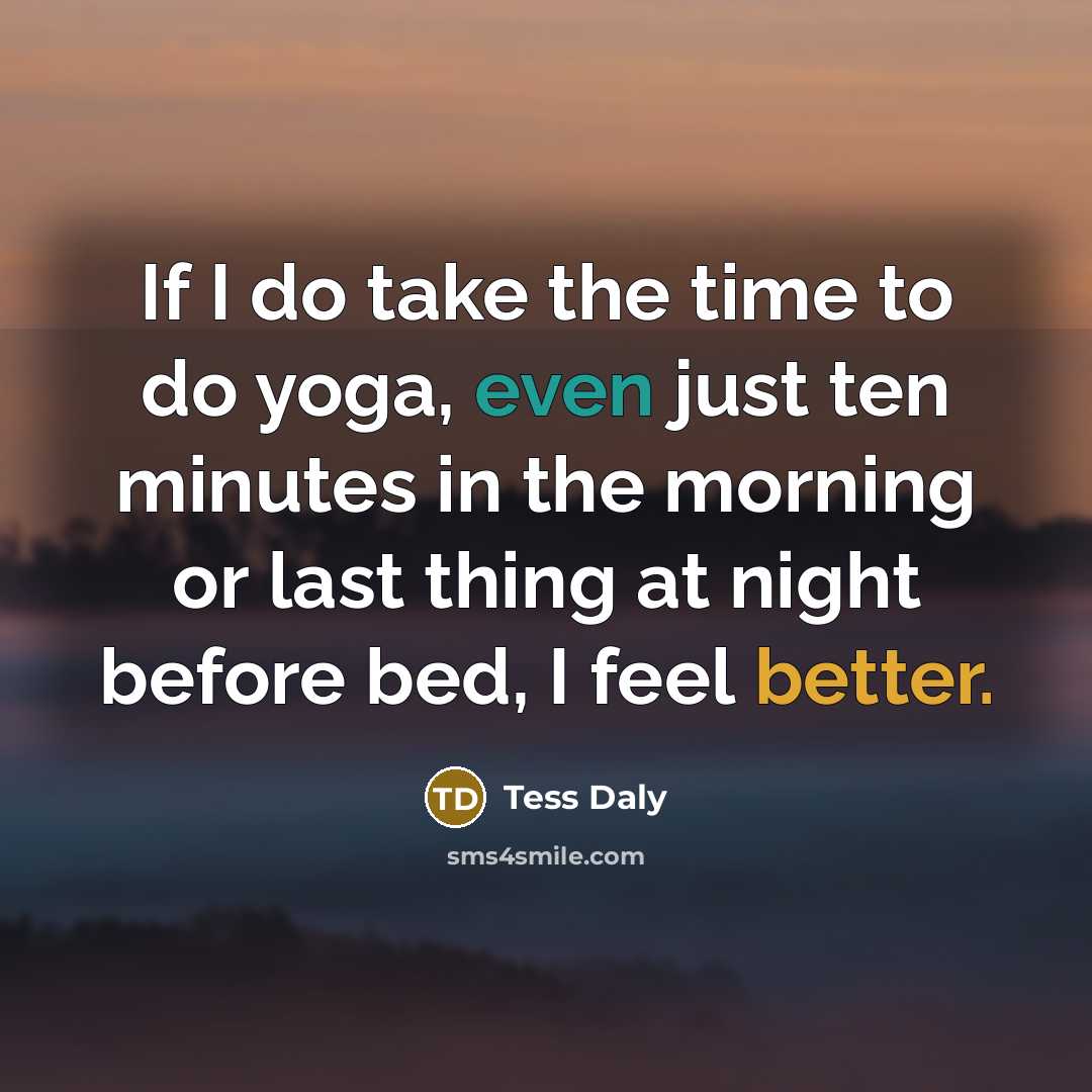 “If I do take the time to do yoga, even just ten minutes in the morning or last thing at night before bed, I feel better.” quote by Tess Daly