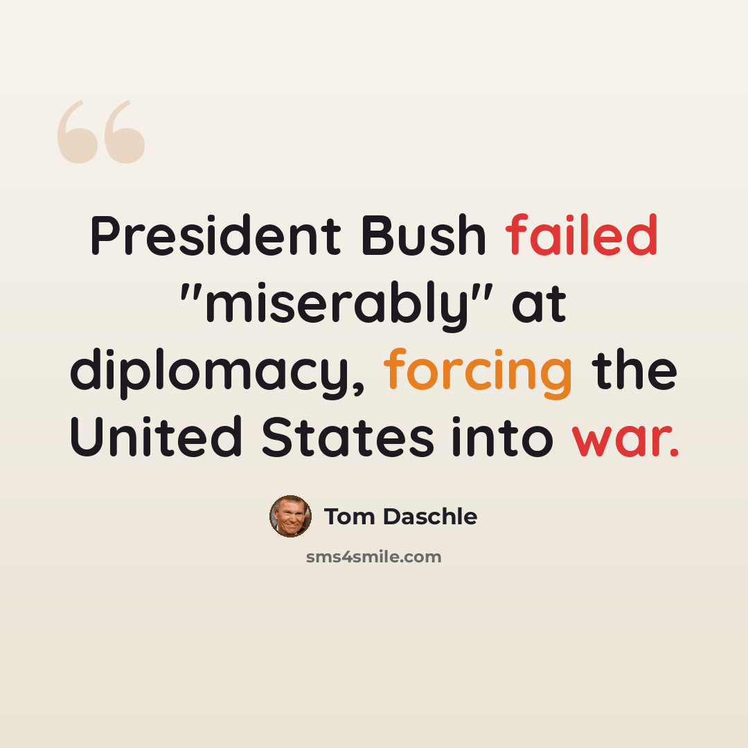 “President Bush failed "miserably" at diplomacy, forcing the United States into war.” quote by Tom Daschle