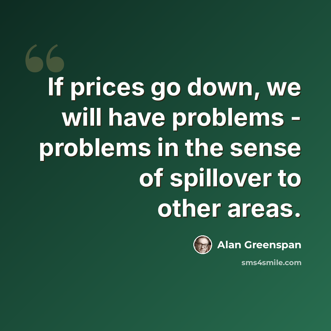 “If prices go down, we will have problems - problems in the sense of spillover to other areas.” quote by Alan Greenspan