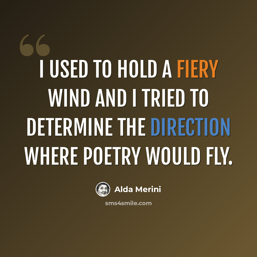 “I used to hold a fiery wind and I tried to determine the direction where poetry would fly.” quote by Alda Merini