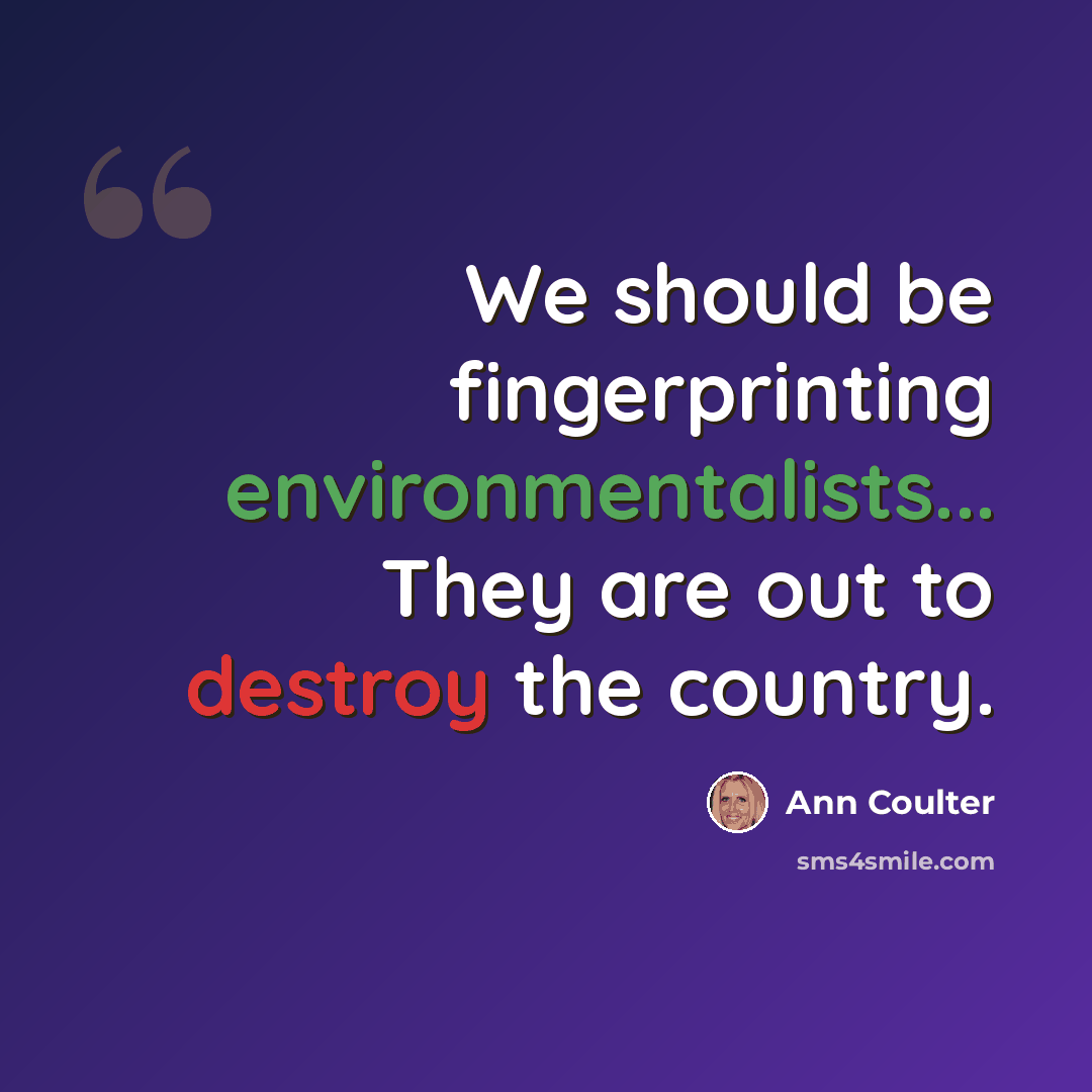 “We should be fingerprinting environmentalists... They are out to destroy the country.” quote by Ann Coulter