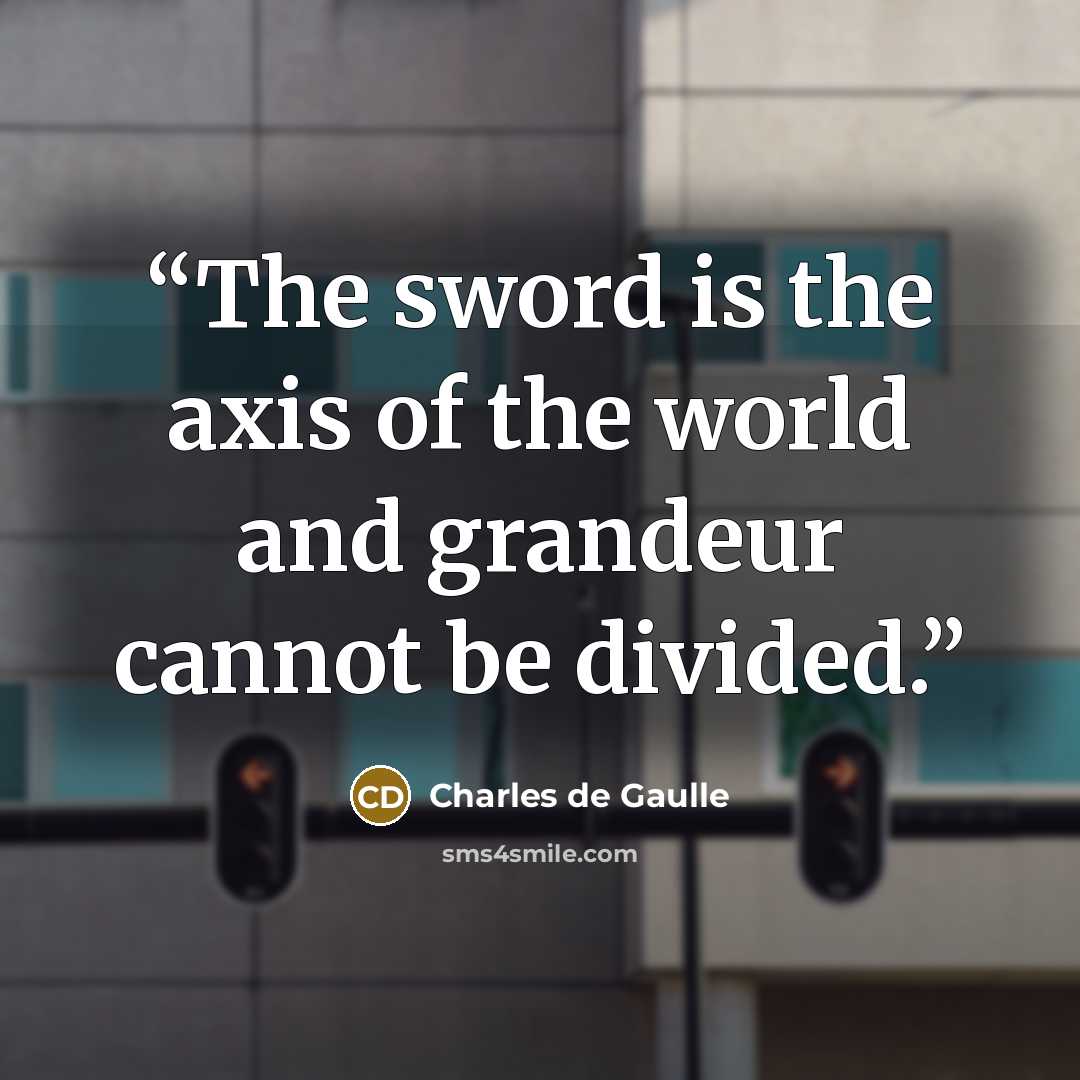 “The sword is the axis of the world and grandeur cannot be divided.” quote by Charles de Gaulle