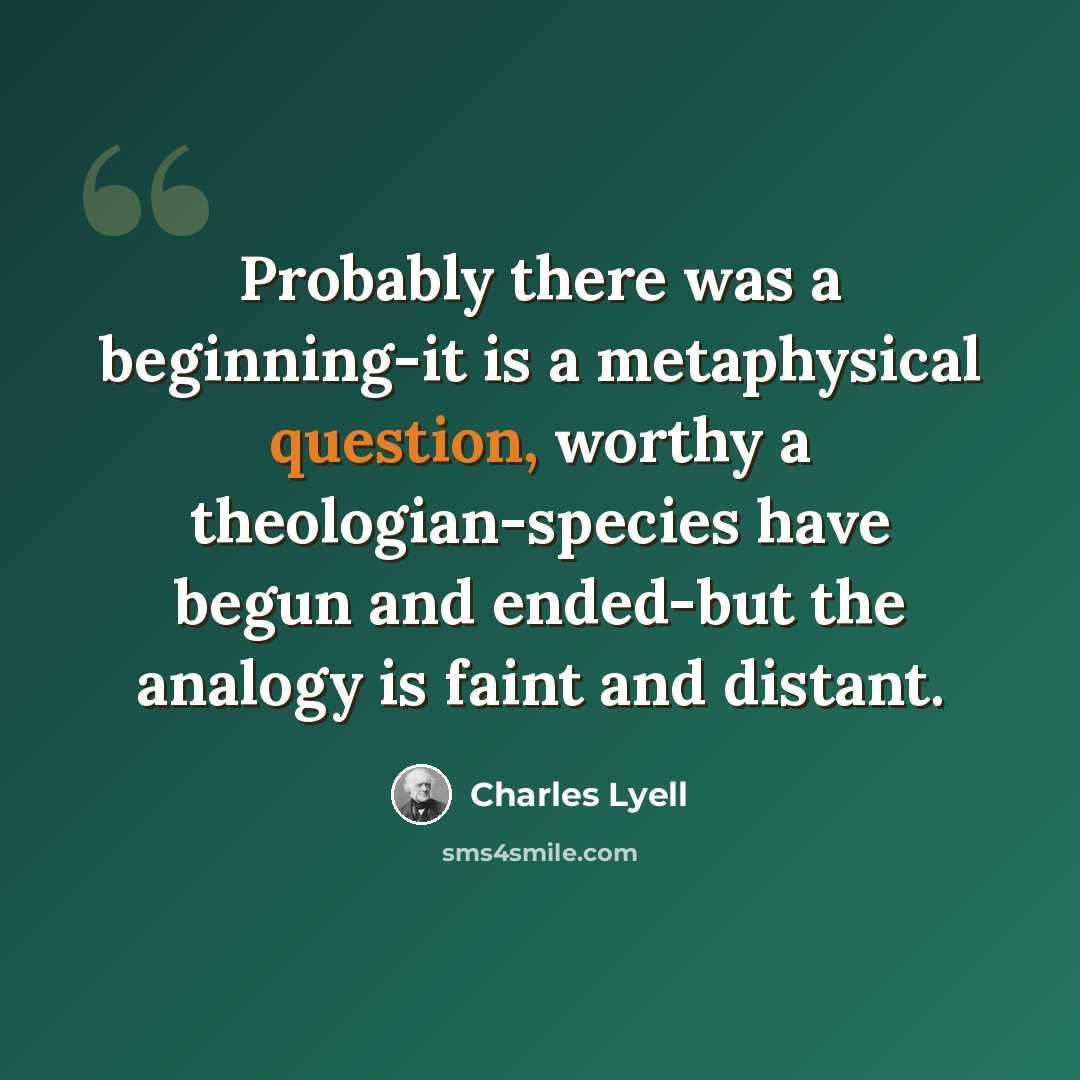 “Probably there was a beginning-it is a metaphysical question, worthy a theologian-species have begun and ended-but the analogy is faint and distant.” quote by Charles Lyell