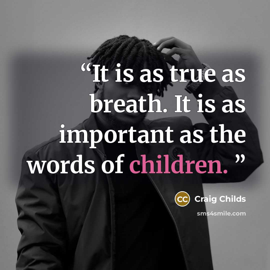 “It is as true as breath. It is as important as the words of children.” quote by Craig Childs