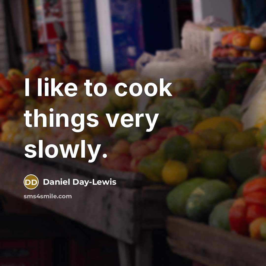 “I like to cook things very slowly.” quote by Daniel Day-Lewis
