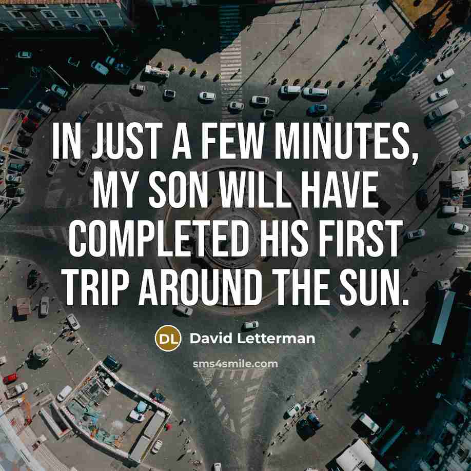 “In just a few minutes, my son will have completed his first trip around the sun.” quote by David Letterman