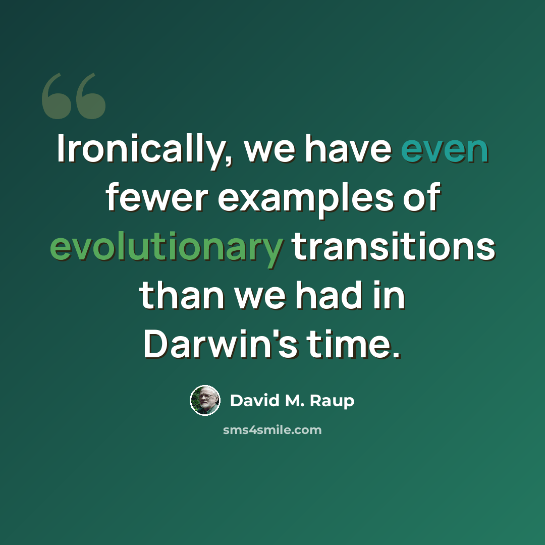 “Ironically, we have even fewer examples of evolutionary transitions than we had in Darwin's time.” quote by David M. Raup