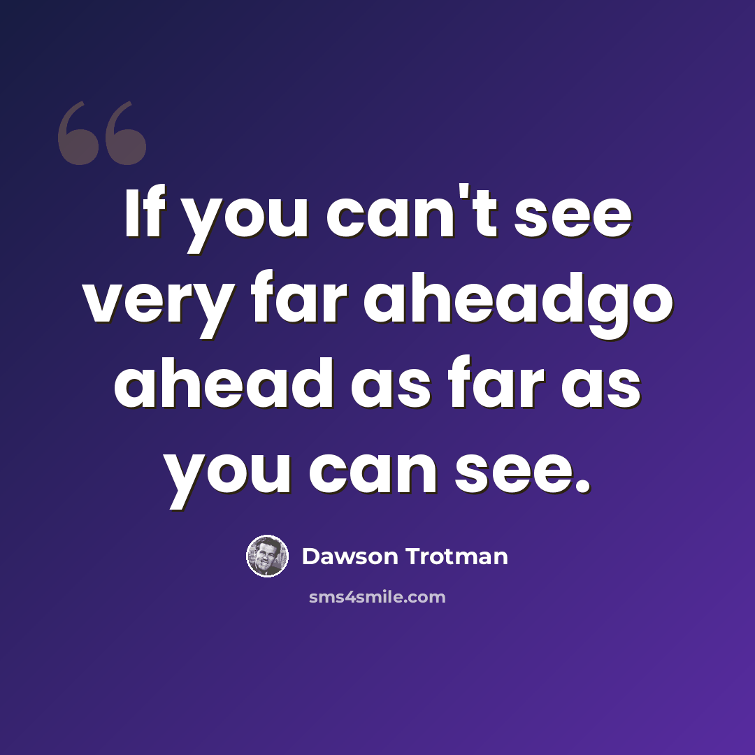 “If you can't see very far aheadgo ahead as far as you can see.” quote by Dawson Trotman