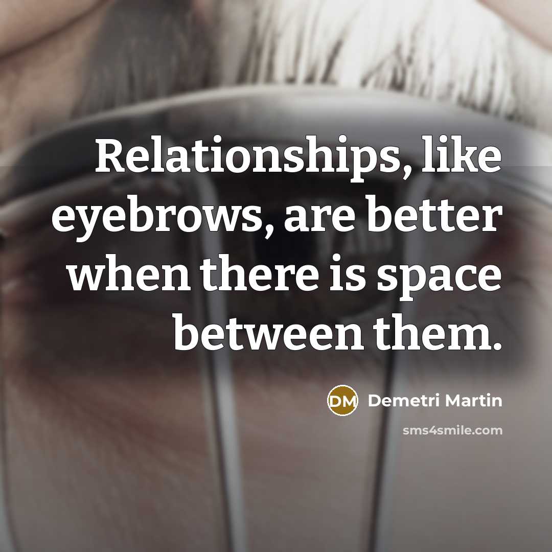 “Relationships, like eyebrows, are better when there is space between them.” quote by Demetri Martin