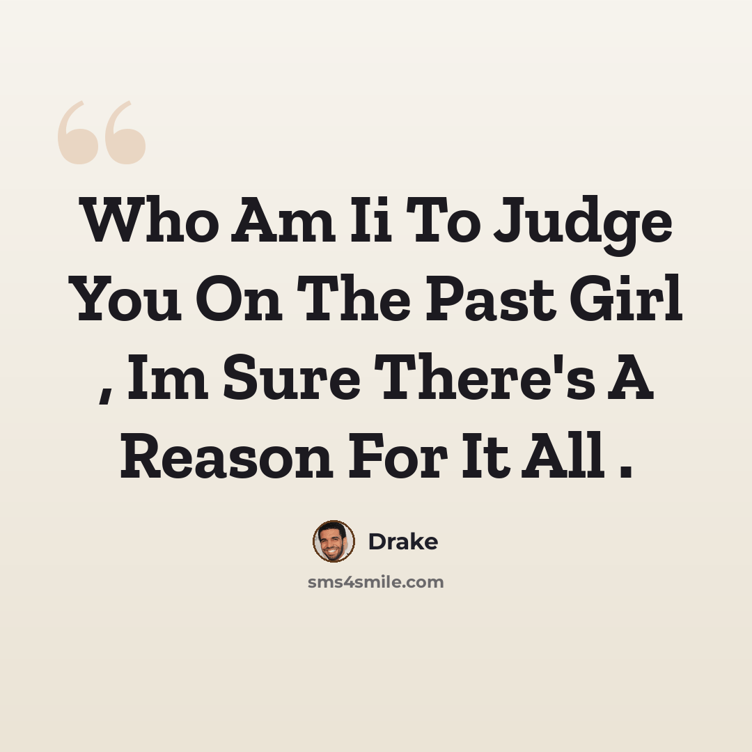 “Who Am Ii To Judge You On The Past Girl , Im Sure There's A Reason For It All .” quote by Drake