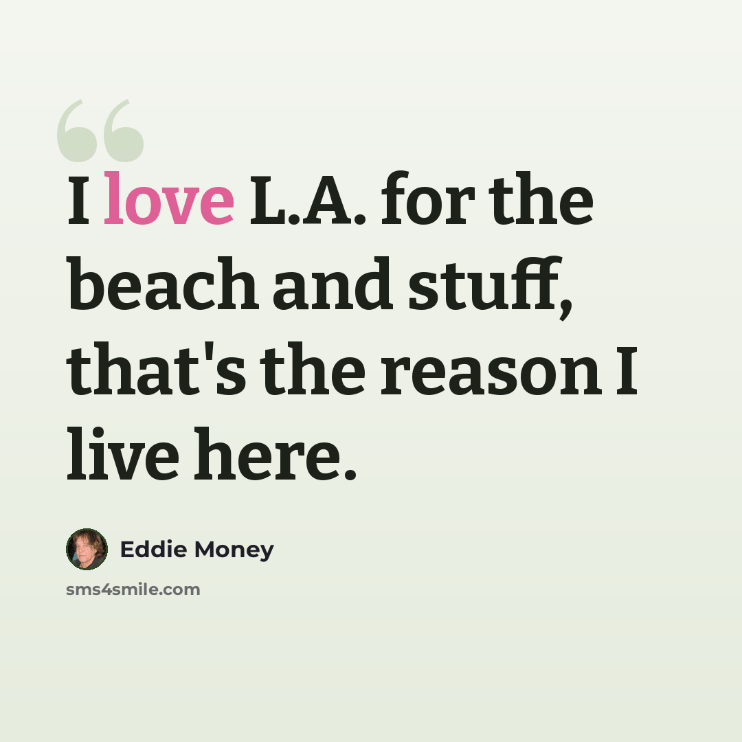 “I love L.A. for the beach and stuff, that's the reason I live here.” quote by Eddie Money