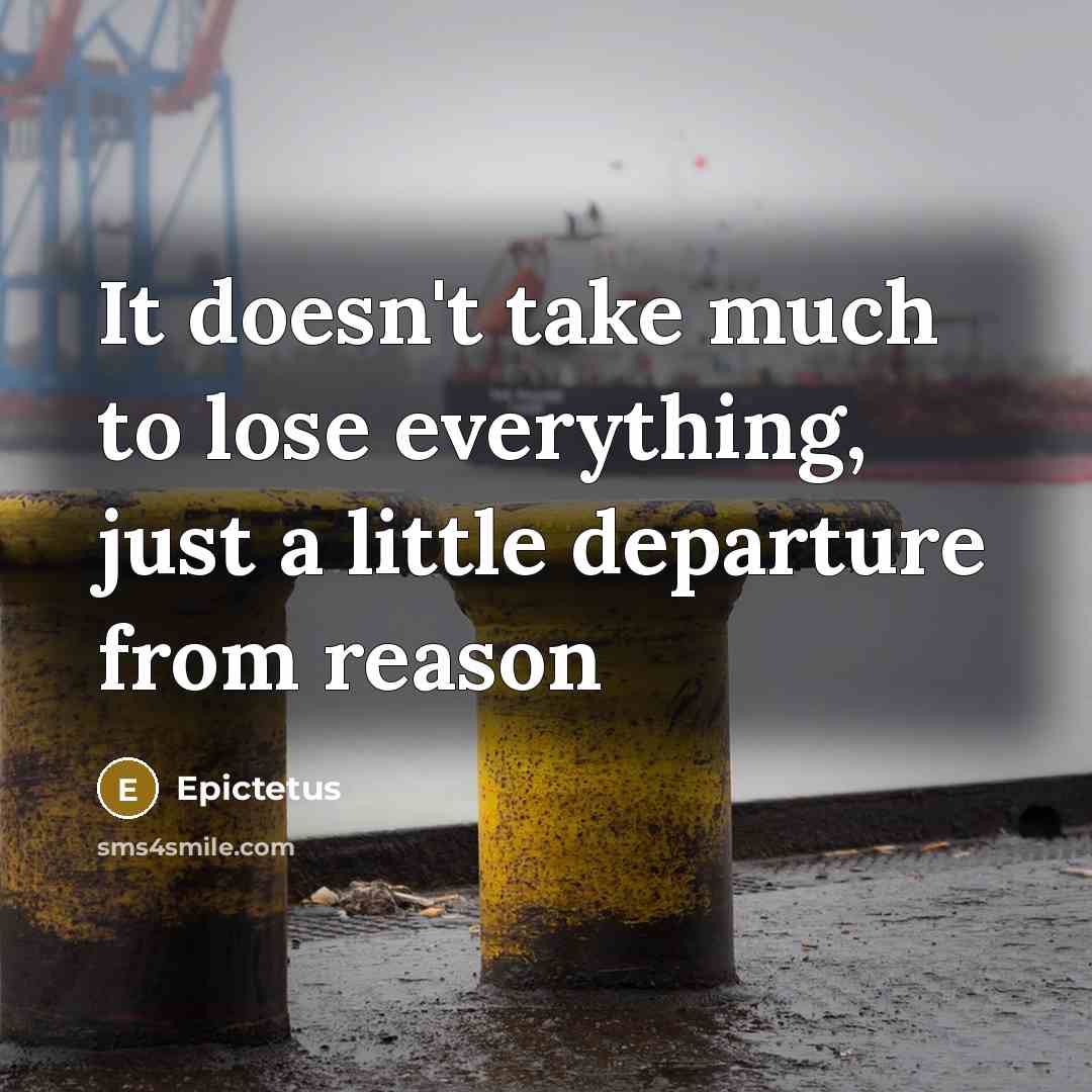 “It doesn't take much to lose everything, just a little departure from reason” quote by Epictetus