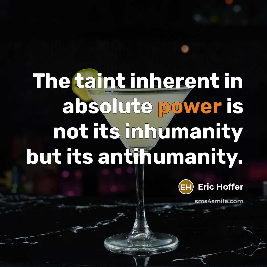 “The taint inherent in absolute power is not its inhumanity but its antihumanity.” quote by Eric Hoffer