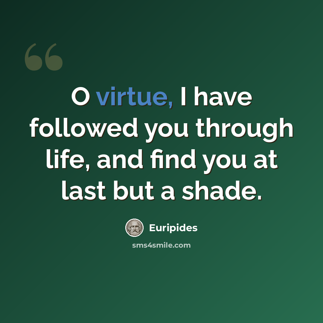 “O virtue, I have followed you through life, and find you at last but a shade.” quote by Euripides