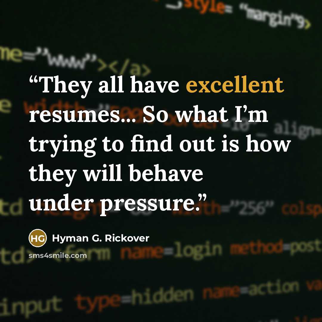 “They all have excellent resumes... So what I’m trying to find out is how they will behave under pressure.” quote by Hyman G. Rickover